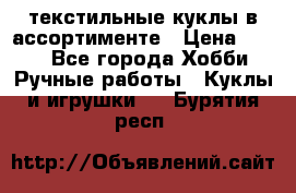 текстильные куклы в ассортименте › Цена ­ 500 - Все города Хобби. Ручные работы » Куклы и игрушки   . Бурятия респ.